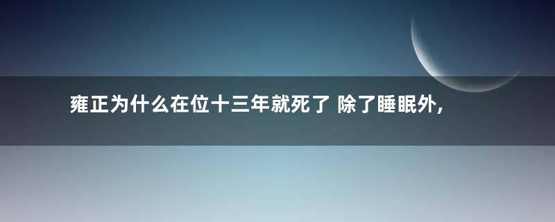 雍正为什么在位十三年就死了 除了睡眠外,还有哪几个原因存在